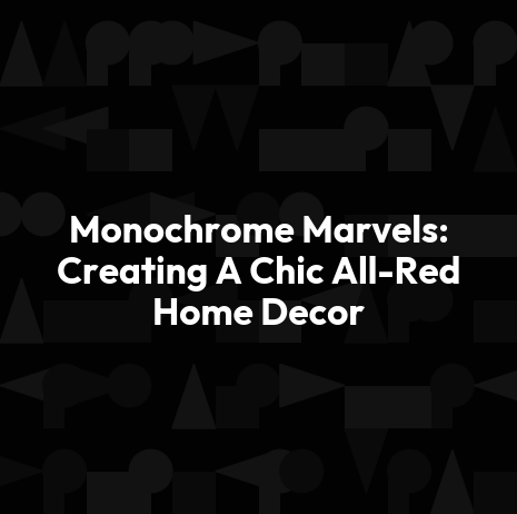 Monochrome Marvels: Creating A Chic All-Red Home Decor