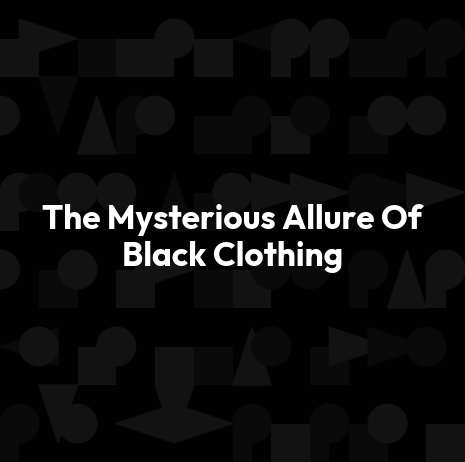 The Mysterious Allure Of Black Clothing