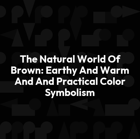 The Natural World Of Brown: Earthy And Warm And And Practical Color Symbolism
