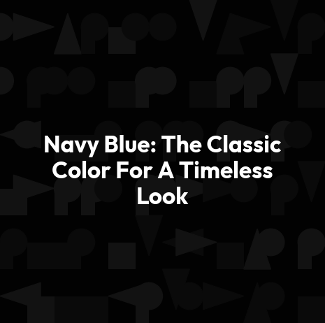 Navy Blue: The Classic Color For A Timeless Look