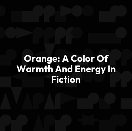Orange: A Color Of Warmth And Energy In Fiction