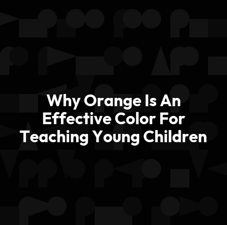 Why Orange Is An Effective Color For Teaching Young Children