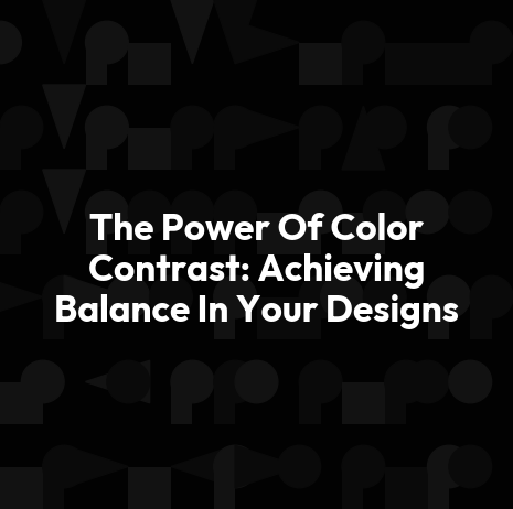 The Power Of Color Contrast: Achieving Balance In Your Designs