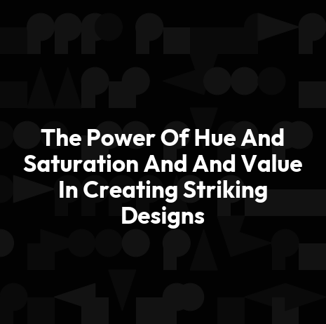 The Power Of Hue And Saturation And And Value In Creating Striking Designs