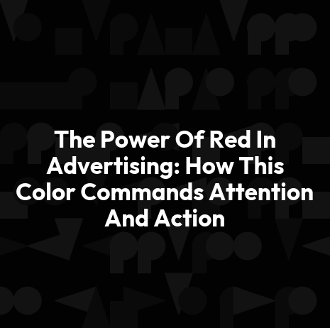 The Power Of Red In Advertising: How This Color Commands Attention And Action