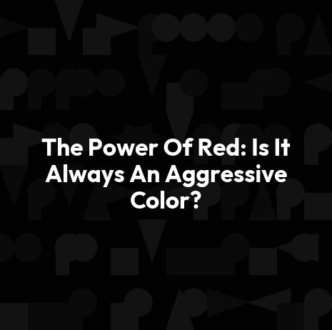 The Power Of Red: Is It Always An Aggressive Color?
