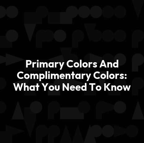 Primary Colors And Complimentary Colors: What You Need To Know