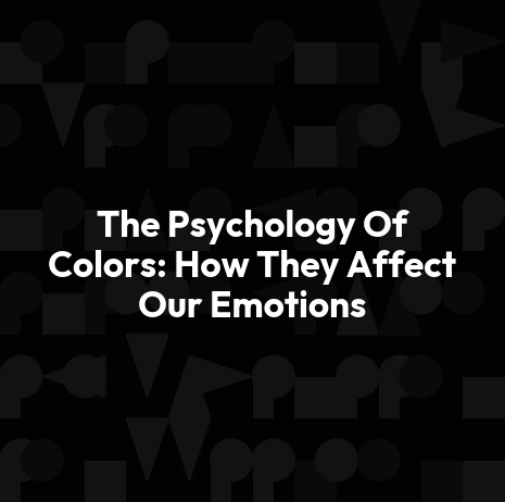 The Psychology Of Colors: How They Affect Our Emotions