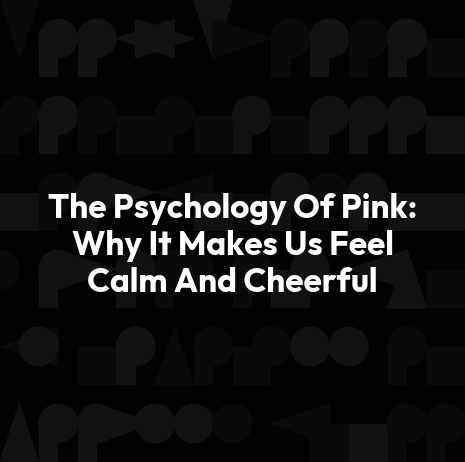 The Psychology Of Pink: Why It Makes Us Feel Calm And Cheerful