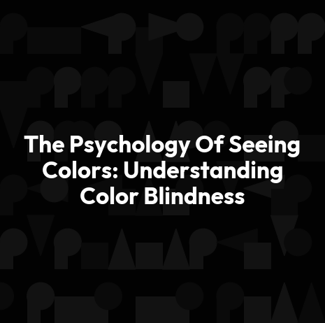 The Psychology Of Seeing Colors: Understanding Color Blindness