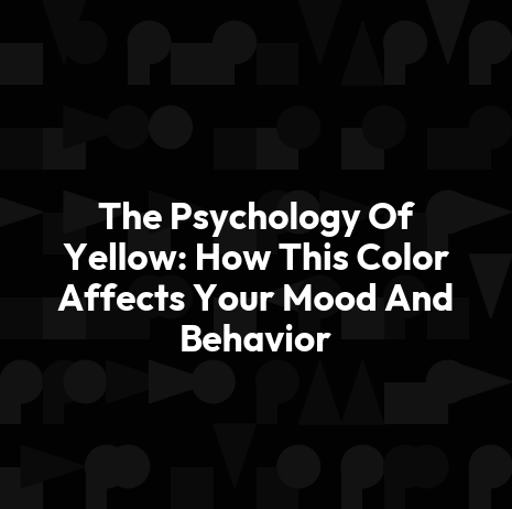 The Psychology Of Yellow: How This Color Affects Your Mood And Behavior