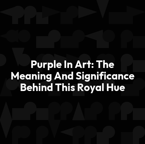 Purple In Art: The Meaning And Significance Behind This Royal Hue
