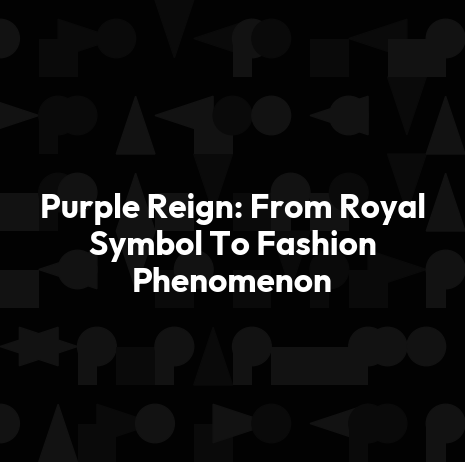 Purple Reign: From Royal Symbol To Fashion Phenomenon