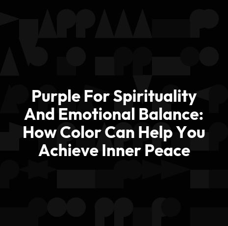 Purple For Spirituality And Emotional Balance: How Color Can Help You Achieve Inner Peace