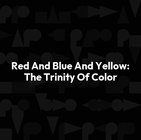 Red And Blue And Yellow: The Trinity Of Color