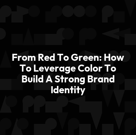 From Red To Green: How To Leverage Color To Build A Strong Brand Identity
