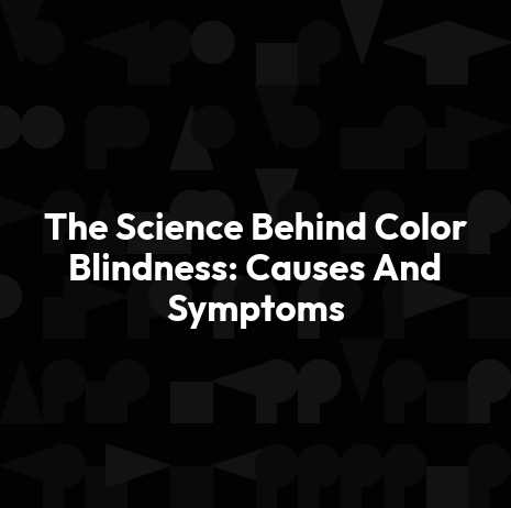 The Science Behind Color Blindness: Causes And Symptoms