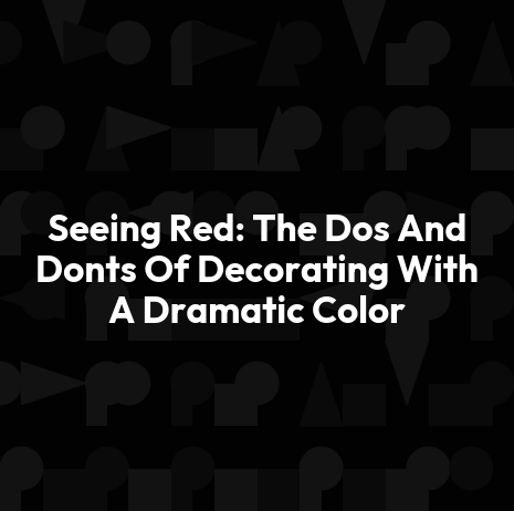 Seeing Red: The Dos And Donts Of Decorating With A Dramatic Color