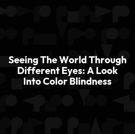 Seeing The World Through Different Eyes: A Look Into Color Blindness