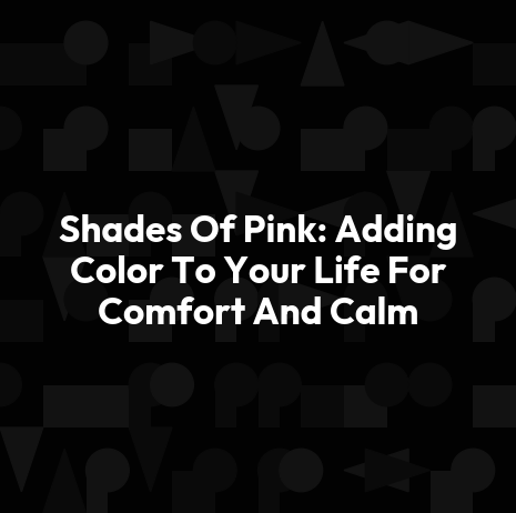 Shades Of Pink: Adding Color To Your Life For Comfort And Calm