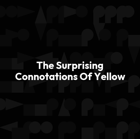 The Surprising Connotations Of Yellow