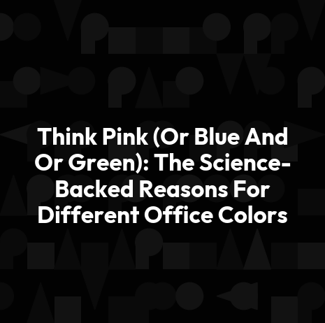 Think Pink (Or Blue And Or Green): The Science-Backed Reasons For Different Office Colors