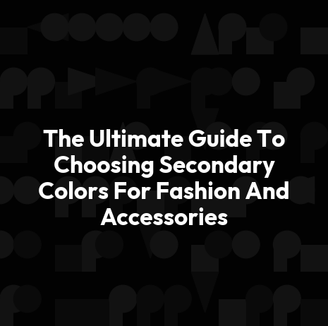 The Ultimate Guide To Choosing Secondary Colors For Fashion And Accessories