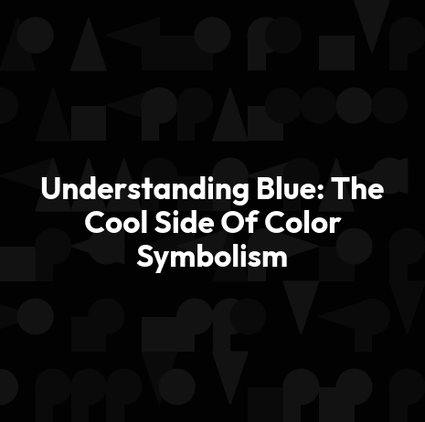Understanding Blue: The Cool Side Of Color Symbolism