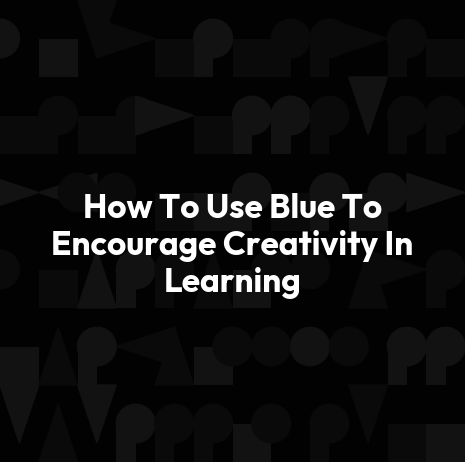 How To Use Blue To Encourage Creativity In Learning