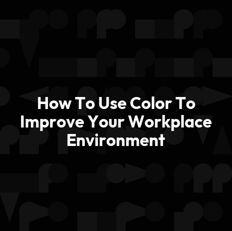 How To Use Color To Improve Your Workplace Environment