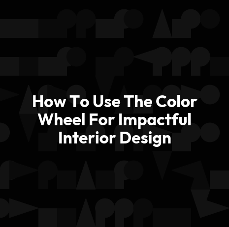 How To Use The Color Wheel For Impactful Interior Design