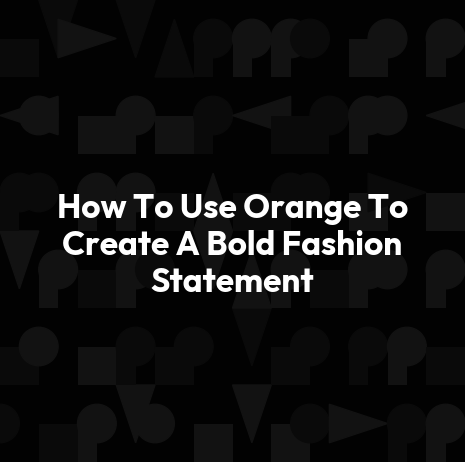 How To Use Orange To Create A Bold Fashion Statement
