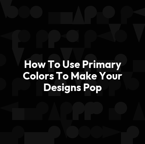 How To Use Primary Colors To Make Your Designs Pop