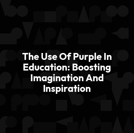 The Use Of Purple In Education: Boosting Imagination And Inspiration