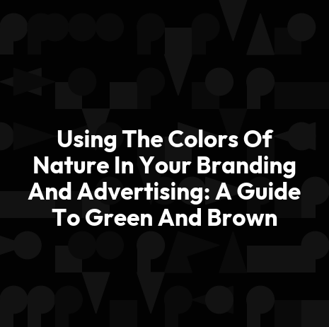 Using The Colors Of Nature In Your Branding And Advertising: A Guide To Green And Brown
