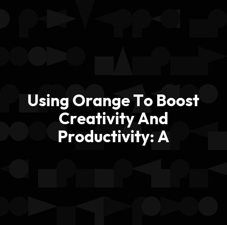 Using Orange To Boost Creativity And Productivity: A