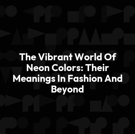 The Vibrant World Of Neon Colors: Their Meanings In Fashion And Beyond