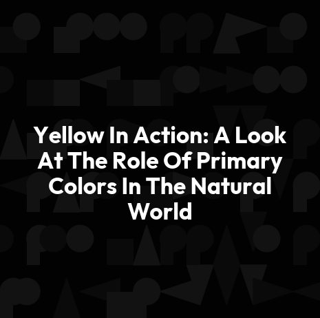 Yellow In Action: A Look At The Role Of Primary Colors In The Natural World